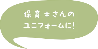 保育士さんのユニフォームに！